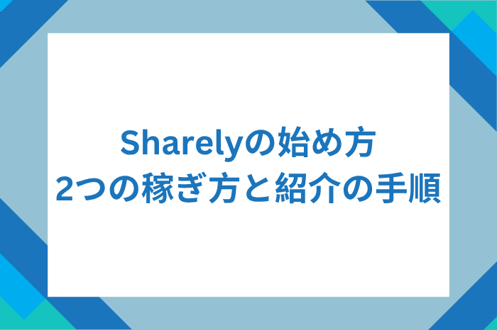 Sharelyの始め方｜2つの稼ぎ方と紹介の手順